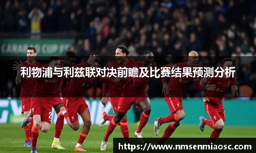 利物浦与利兹联对决前瞻及比赛结果预测分析