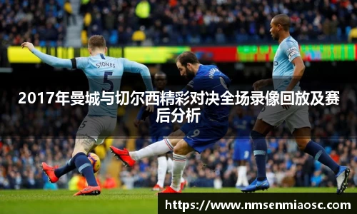 2017年曼城与切尔西精彩对决全场录像回放及赛后分析