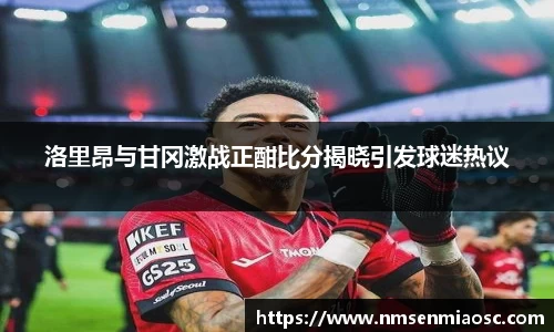 洛里昂与甘冈激战正酣比分揭晓引发球迷热议